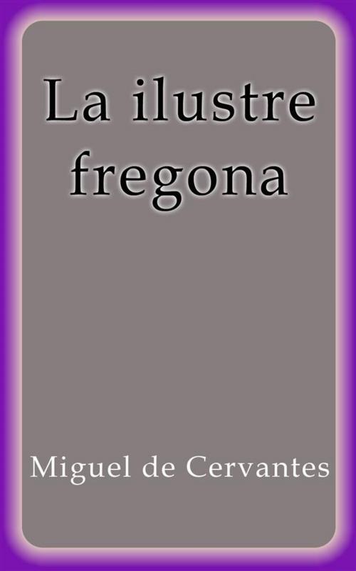 Cover of the book La ilustre fregona by Miguel de Cervantes, Miguel de Cervantes