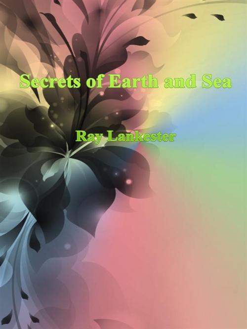 Cover of the book Secrets of Earth and Sea by Ray Lankester, Ray Lankester