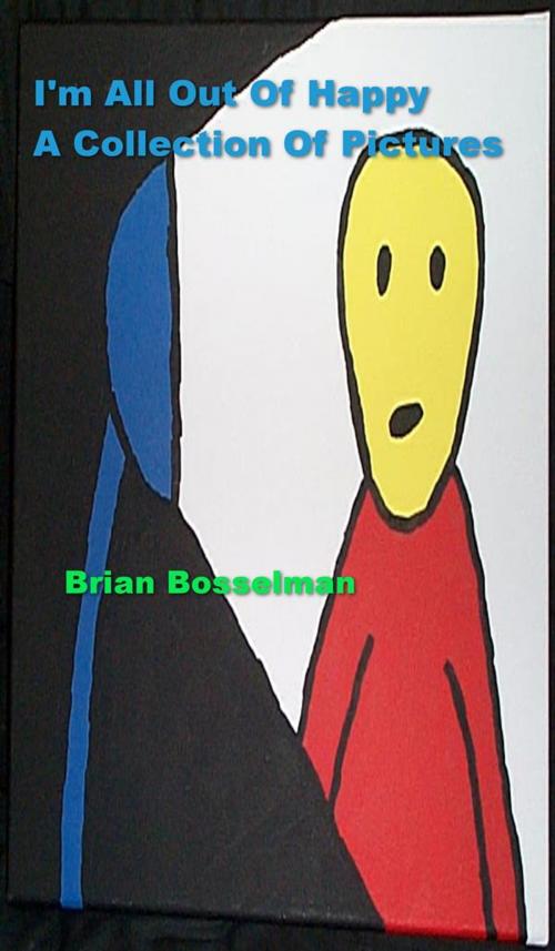 Cover of the book I'm All Out Of Happy - A Collection Of Pictures by Brian Bosselman, Brian Bosselman