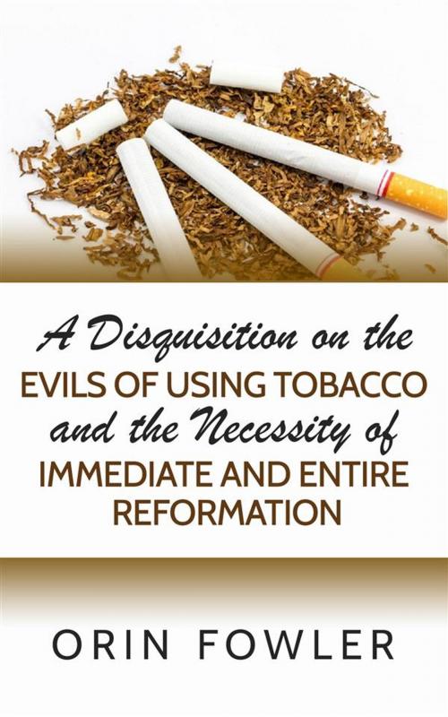 Cover of the book A Disquisition on the Evils of Using Tobacco and the Necessity of Immediate and Entire Reformation by Orin Fowler, Orin Fowler