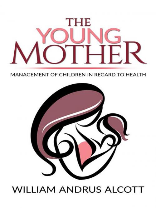 Cover of the book The Young Mother Management of Children in Regard to Health by William Andrus Alcott, William Andrus Alcott
