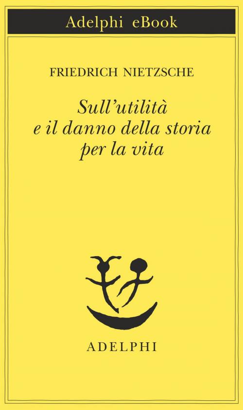 Cover of the book Sull'utilità e il danno della storia per la vita by Friedrich Nietzsche, Adelphi