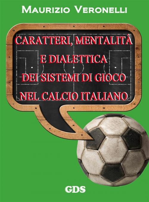 Cover of the book Caratteri, mentalità e dialettica dei sistemi di gioco nel calcio italiano by Maurizio Veronelli, editrice GDS