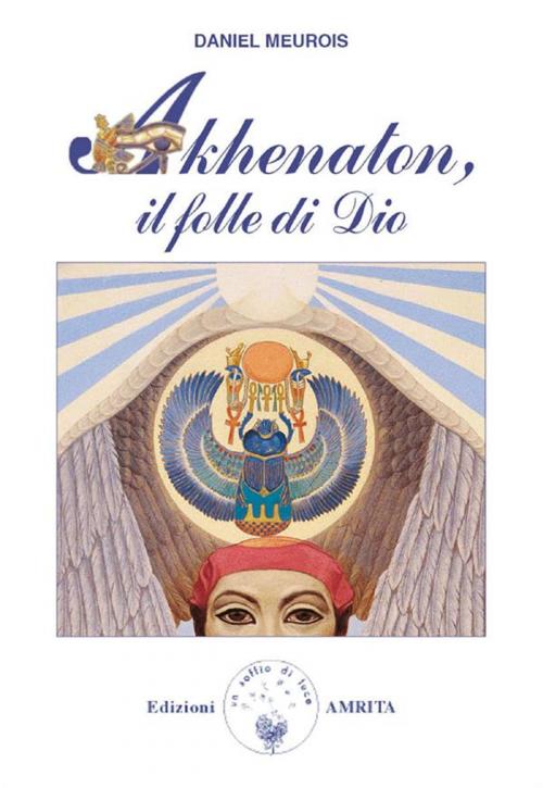 Cover of the book Akhenaton, il folle di Dio by Daniel Meurois, Amrita Edizioni