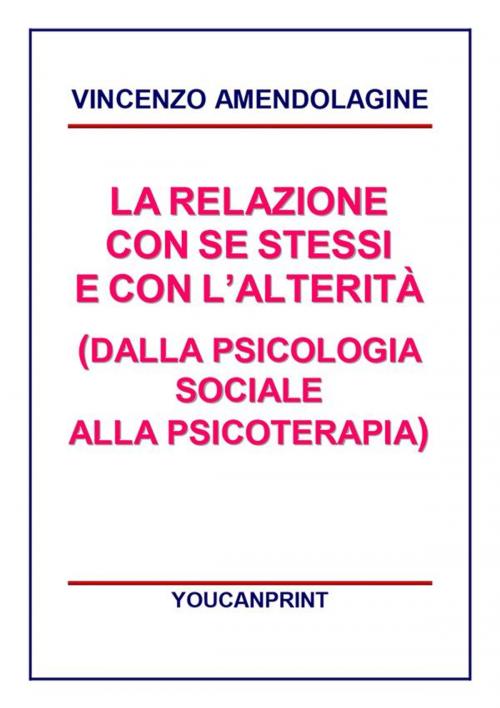 Cover of the book La relazione con se stessi e con l'alterità (Dalla Psicologia Sociale alla Psicoterapia) by Vincenzo Amendolagine, Youcanprint