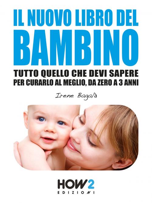 Cover of the book IL NUOVO LIBRO DEL BAMBINO: Tutto Quello che Devi Sapere per Curarlo al Meglio, da Zero a 3 Anni by Irene Bagalà, HOW2 Edizioni
