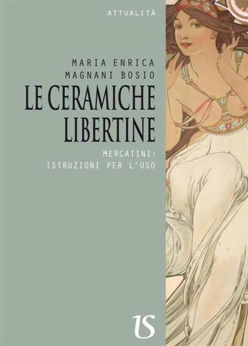 Cover of the book Le ceramiche libertine.Mercatini: istruzioni per l’uso by Maria Enrica Magnani Bosio, Umberto Soletti Editore