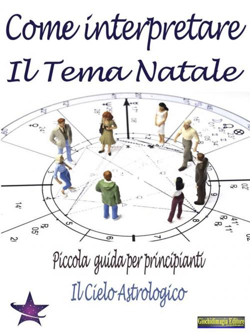 Cover of the book Come Interpretare il Tema Natale by Il Cielo Astrologico, Giochidimagia Editore