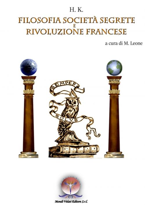 Cover of the book Filosofia, Società Segrete e Rivoluzione Francese by Michele Leone, H.K. a Cura di Michele Leone, Mondi Velati Editore