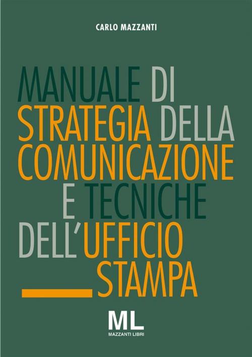 Cover of the book Manuale di strategia della comunicazione e tecniche di ufficio stampa by Carlo Mazzanti, Mazzanti Libri