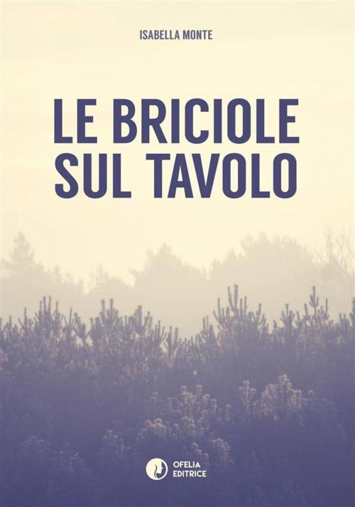 Cover of the book Le briciole sul tavolo by Isabella Monte, Ofelia Editrice