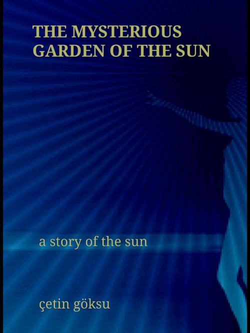 Cover of the book The Mysterious Garden of the Sun by Çetin Göksu, Berrin Uckun, BookBaby