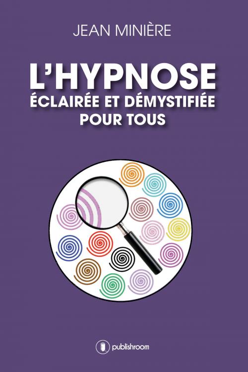 Cover of the book L'hypnose éclairée et démystifiée pour tous by Jean Minière, Publishroom