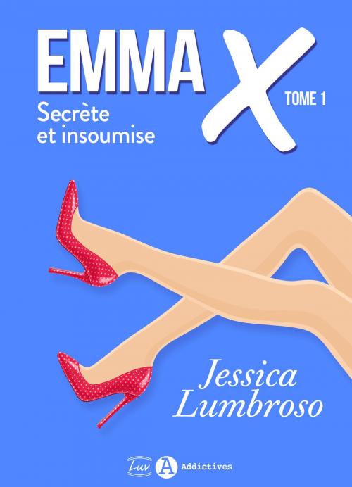 Cover of the book Emma X, Secrète et insoumise 1 by Jessica Lumbroso, Addictives – Luv
