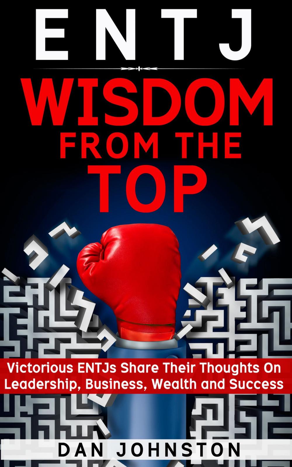 Big bigCover of ENTJ Wisdom From The Top: Victorious ENTJs Share Their Thoughts On Leadership, Business, Wealth and Success