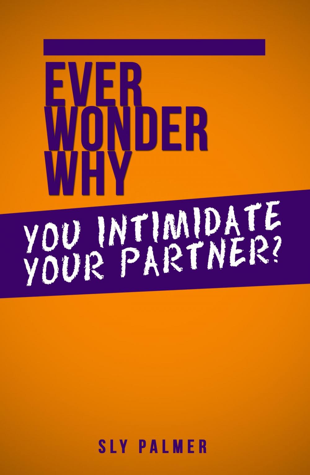 Big bigCover of Ever Wonder Why... You Intimidate Your Partner?
