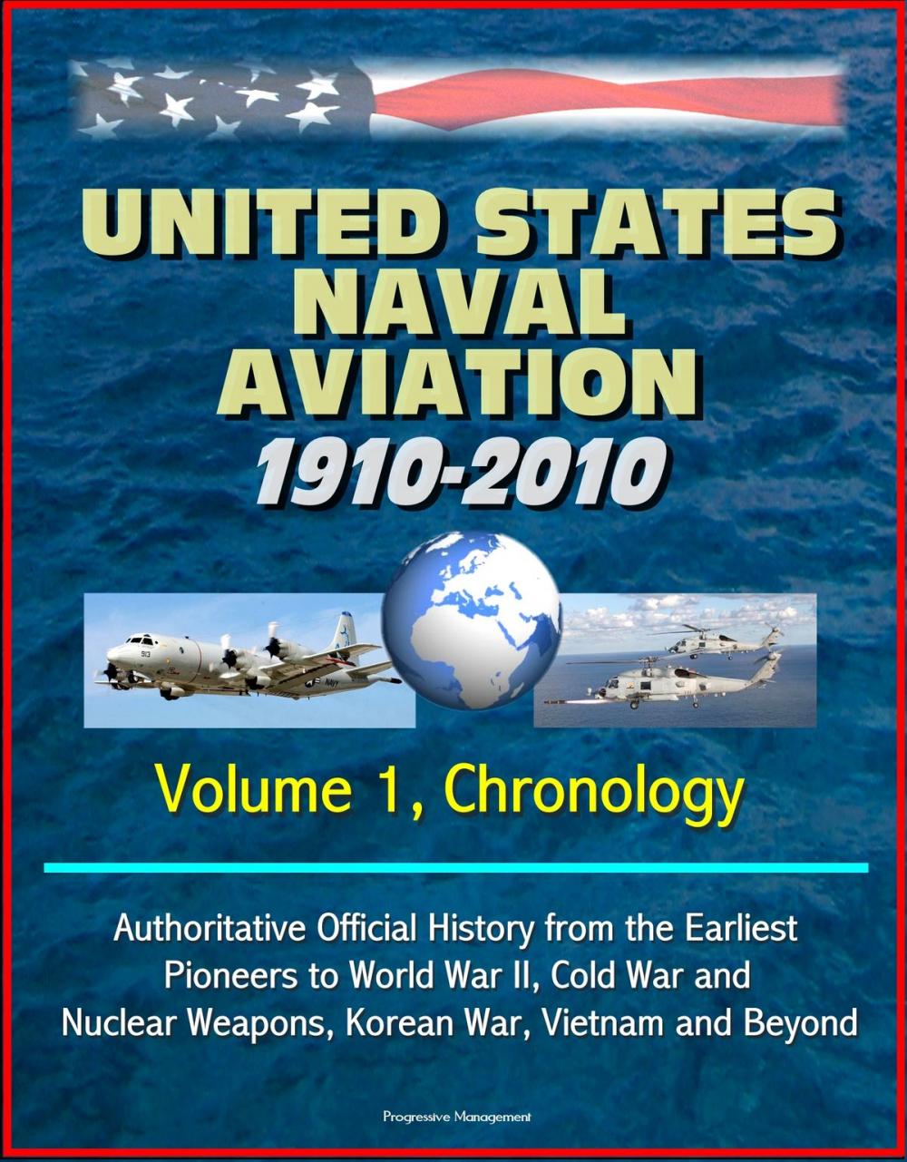Big bigCover of United States Naval Aviation: 1910-2010 - Volume 1, Chronology: Authoritative Official History from the Earliest Pioneers to World War II, Cold War and Nuclear Weapons, Korean War, Vietnam and Beyond