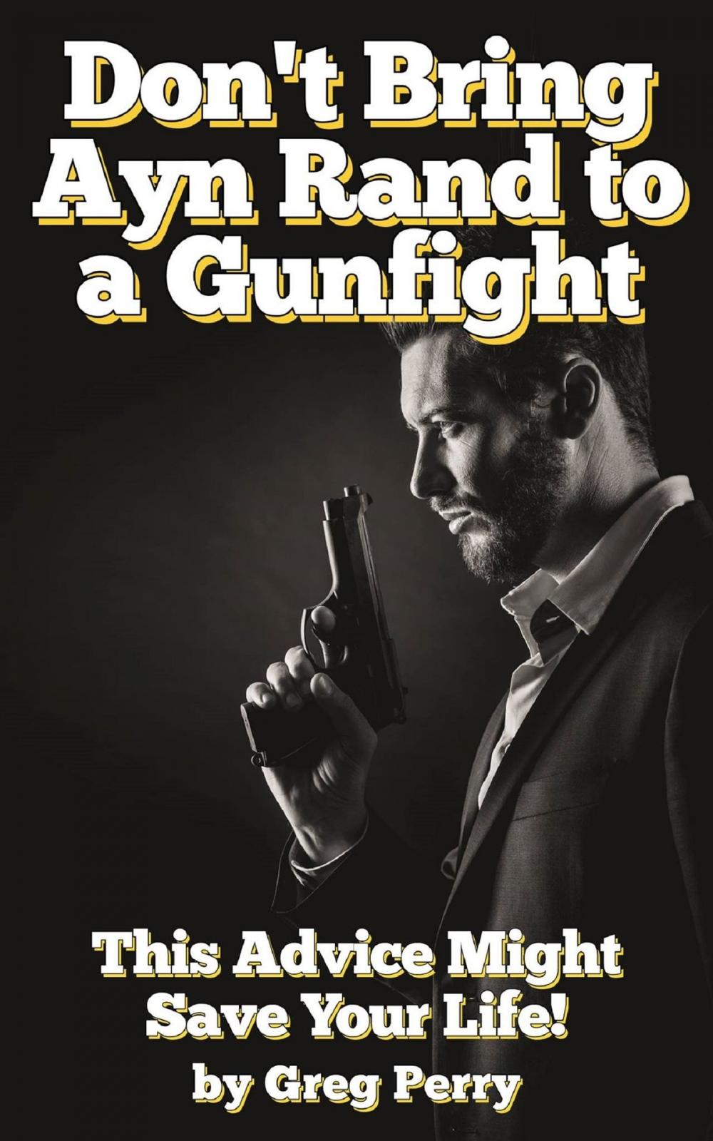 Big bigCover of Don't Bring Ayn Rand to a Gunfight - Guns, Freedoms, Defense, and the State (A Libertarian Dream!)
