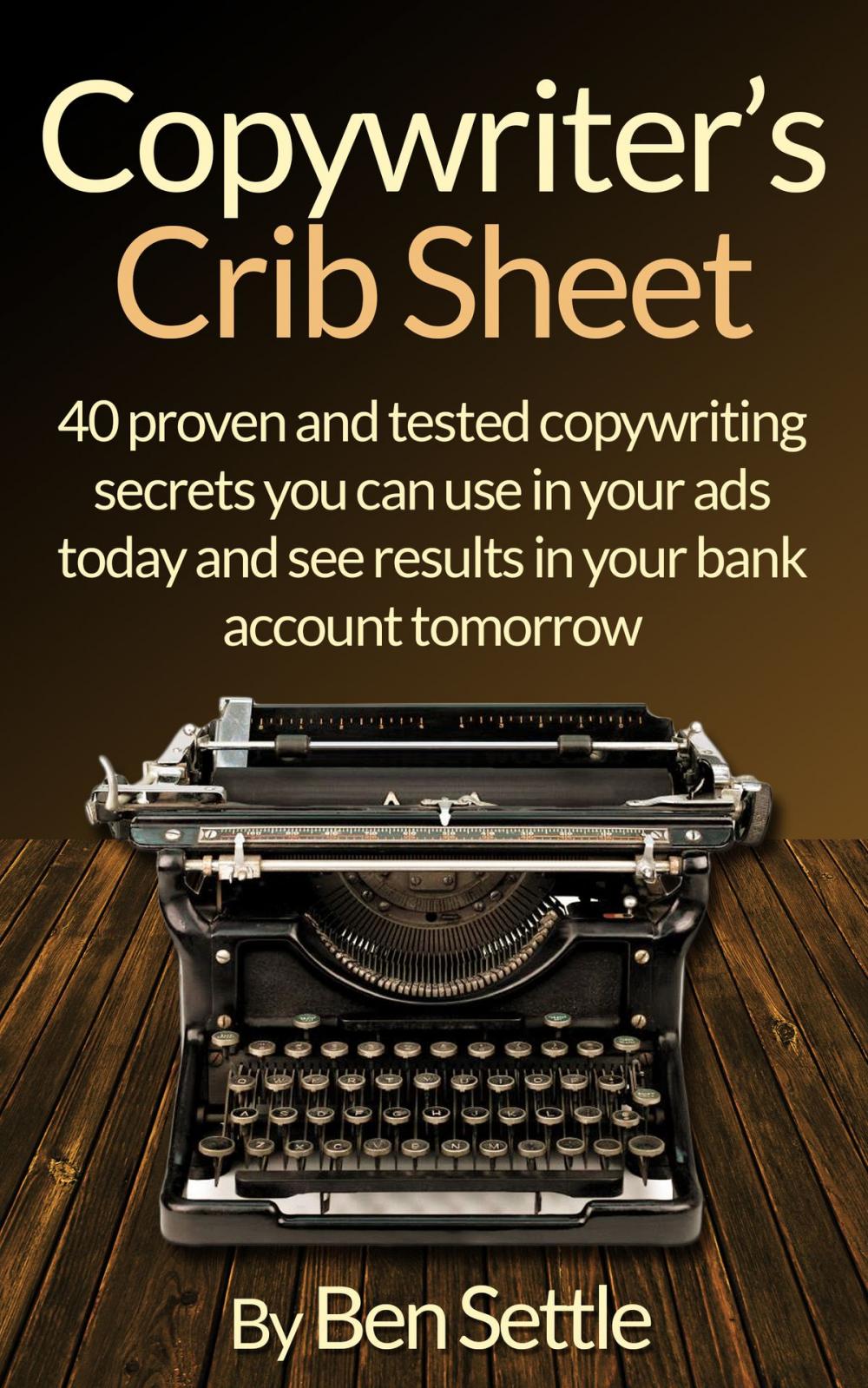 Big bigCover of Copywriter’s Crib Sheet: 40 Proven and Tested Copywriting Secrets You Can Use in Your Ads Today and See Results in Your Bank Account Tomorrow