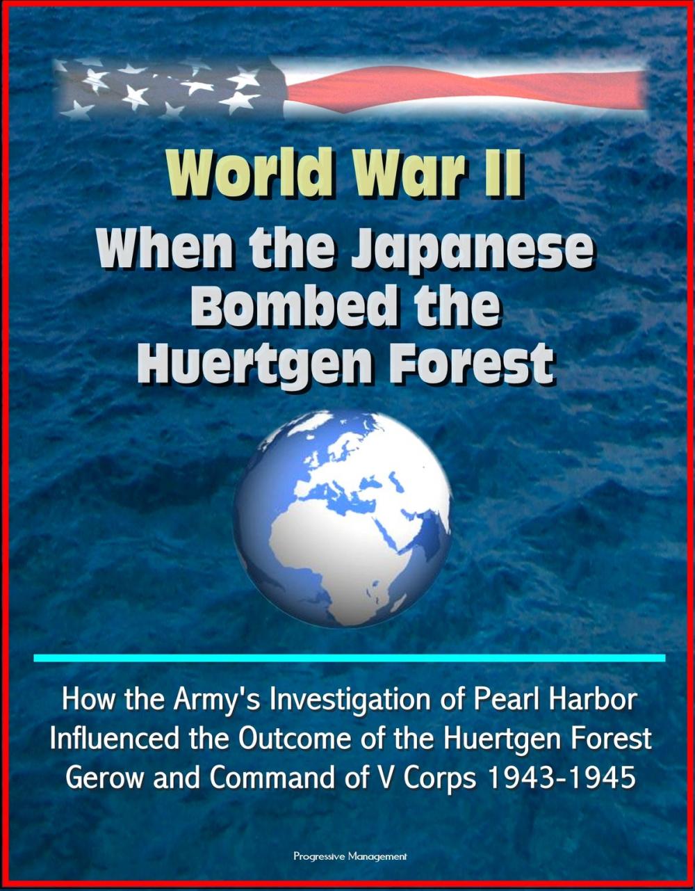 Big bigCover of World War II: When the Japanese Bombed the Huertgen Forest: How the Army's Investigation of Pearl Harbor Influenced the Outcome of the Huertgen Forest, Gerow and Command of V Corps 1943-1945