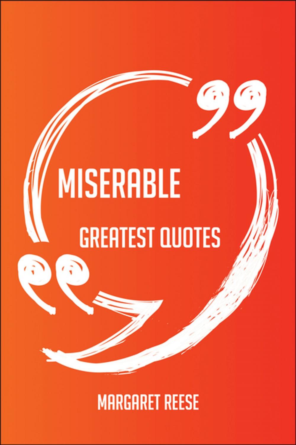 Big bigCover of Miserable Greatest Quotes - Quick, Short, Medium Or Long Quotes. Find The Perfect Miserable Quotations For All Occasions - Spicing Up Letters, Speeches, And Everyday Conversations.