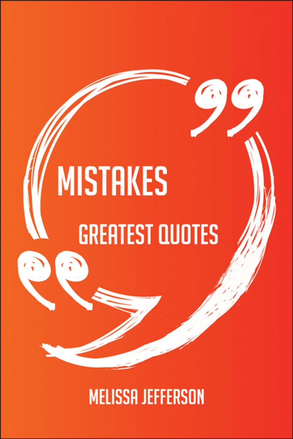 Big bigCover of Mistakes Greatest Quotes - Quick, Short, Medium Or Long Quotes. Find The Perfect Mistakes Quotations For All Occasions - Spicing Up Letters, Speeches, And Everyday Conversations.