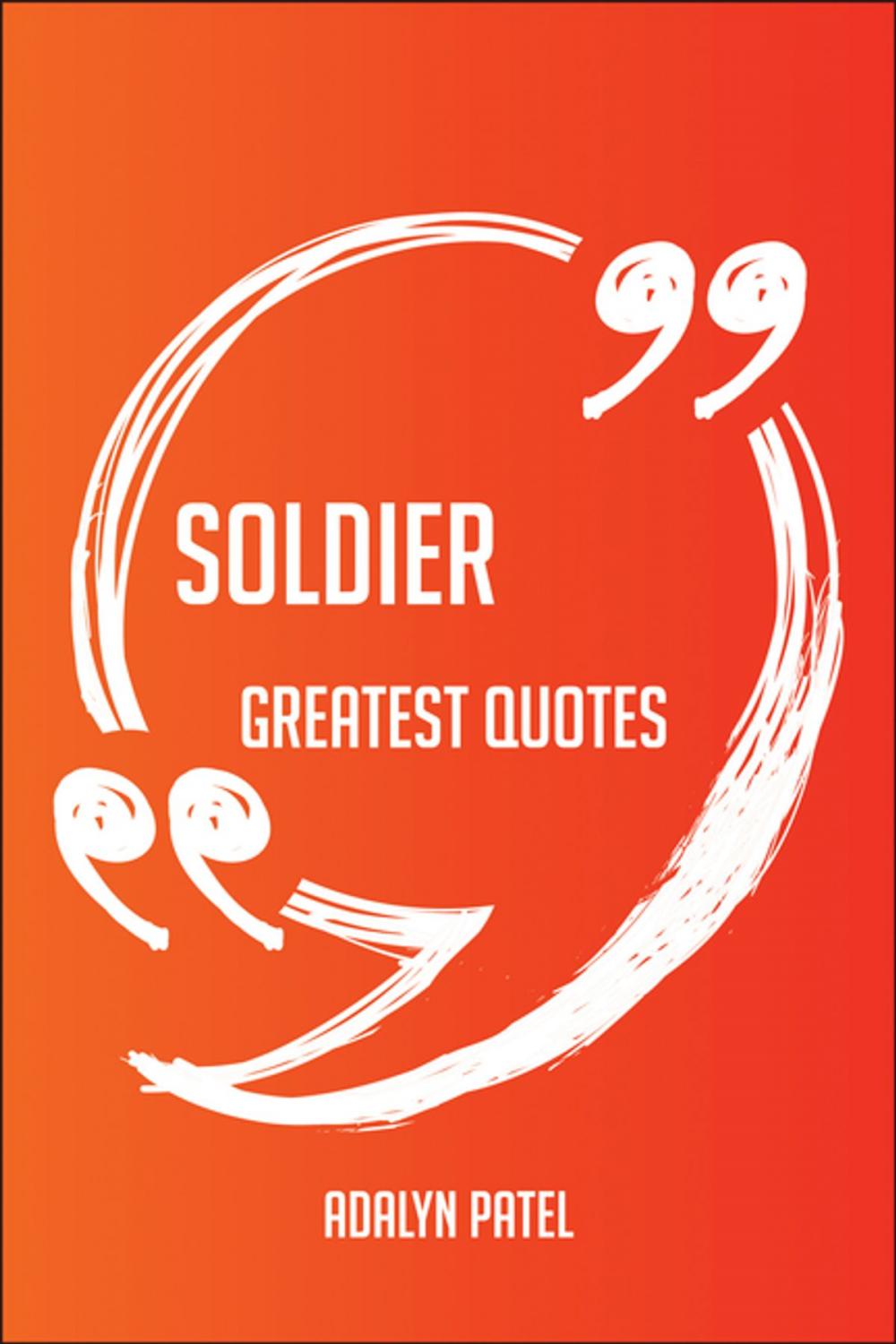 Big bigCover of Soldier Greatest Quotes - Quick, Short, Medium Or Long Quotes. Find The Perfect Soldier Quotations For All Occasions - Spicing Up Letters, Speeches, And Everyday Conversations.