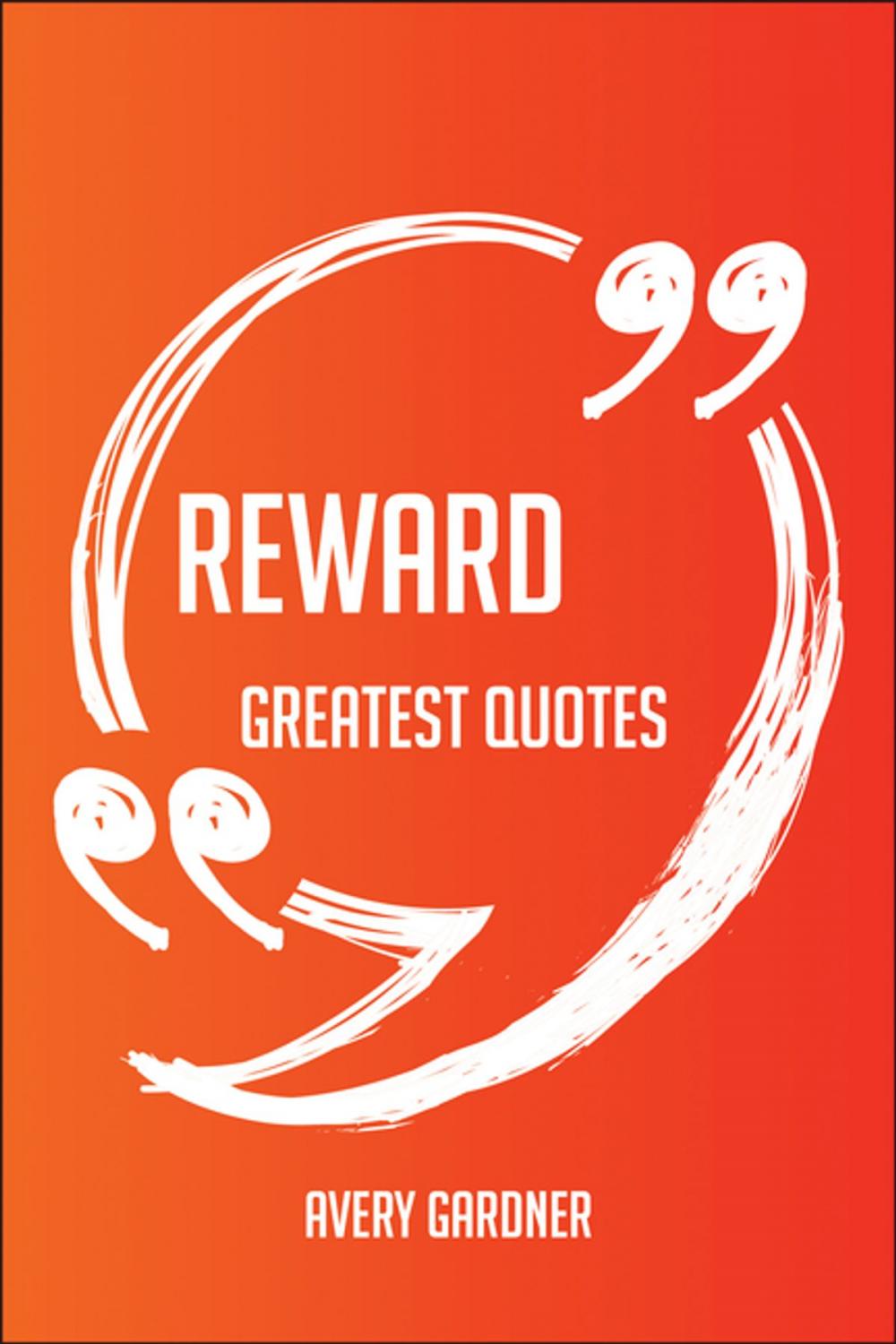 Big bigCover of Reward Greatest Quotes - Quick, Short, Medium Or Long Quotes. Find The Perfect Reward Quotations For All Occasions - Spicing Up Letters, Speeches, And Everyday Conversations.