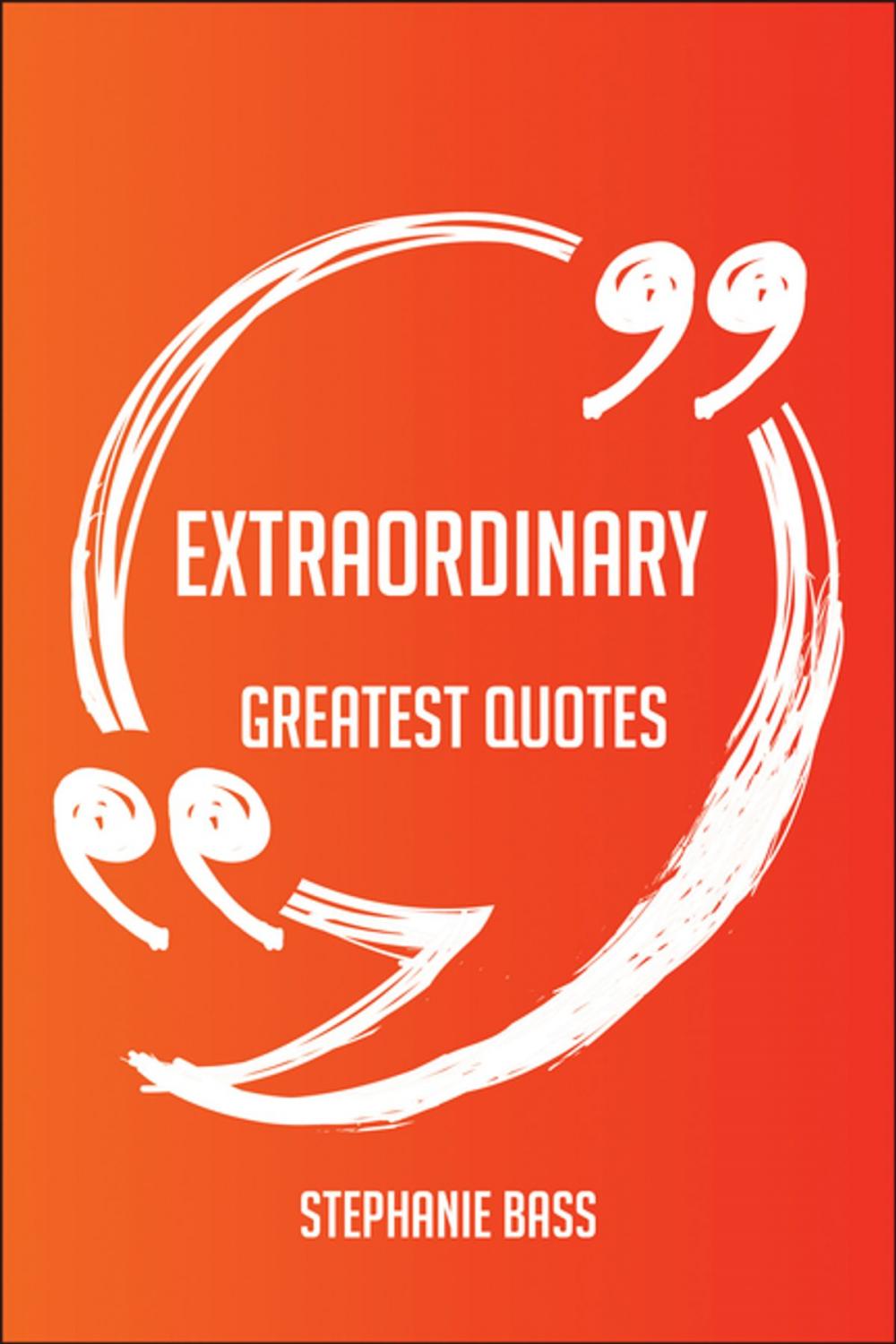 Big bigCover of Extraordinary Greatest Quotes - Quick, Short, Medium Or Long Quotes. Find The Perfect Extraordinary Quotations For All Occasions - Spicing Up Letters, Speeches, And Everyday Conversations.