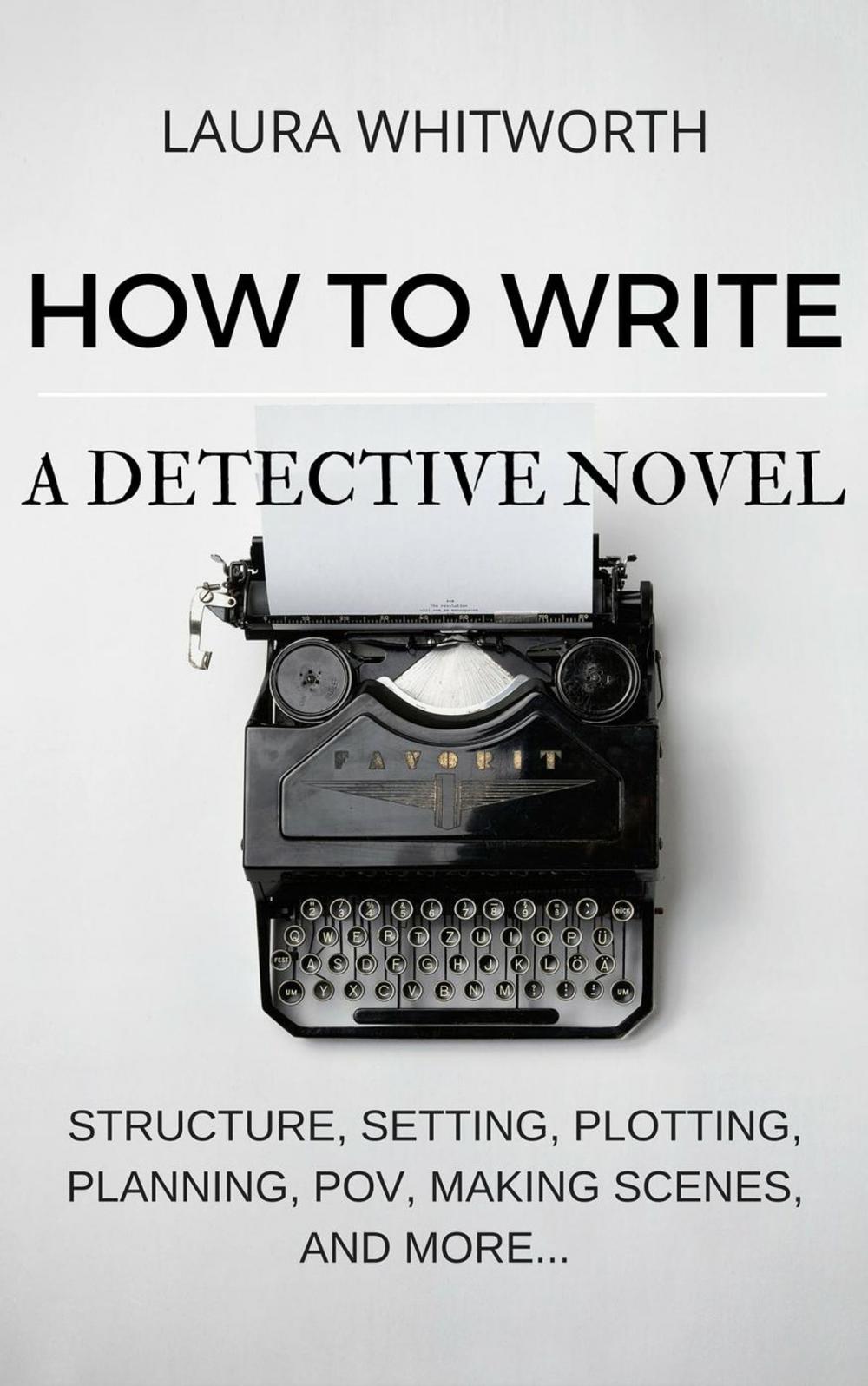 Big bigCover of How To Write A Detective Novel: Structure, Setting, Plotting, Planning, POV, Making Scenes, And More...