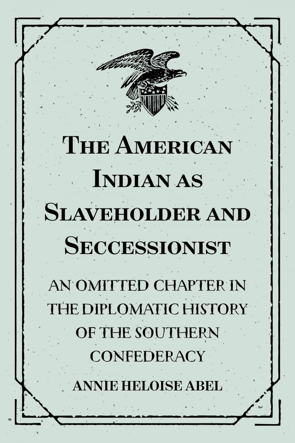 Big bigCover of The American Indian as Slaveholder and Seccessionist: An Omitted Chapter in the Diplomatic History of the Southern Confederacy