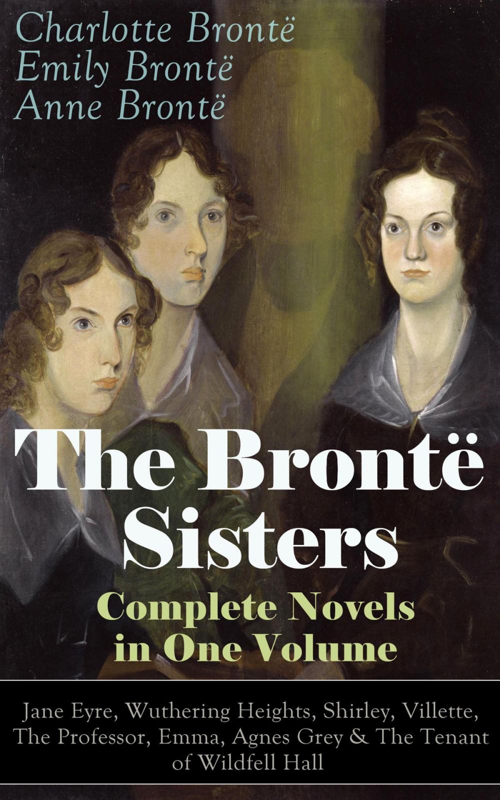 Big bigCover of The Brontë Sisters - Complete Novels in One Volume: Jane Eyre, Wuthering Heights, Shirley, Villette, The Professor, Emma, Agnes Grey & The Tenant of Wildfell Hall