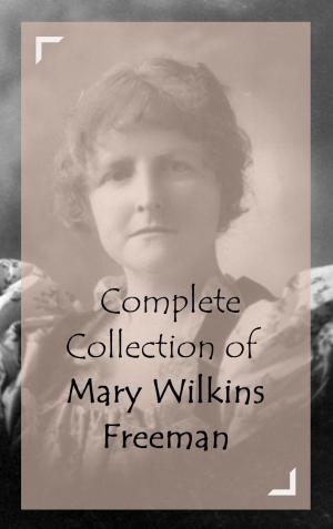 Cover of the book Complete Collection of Mary Wilkins Freeman by Alexander Pope