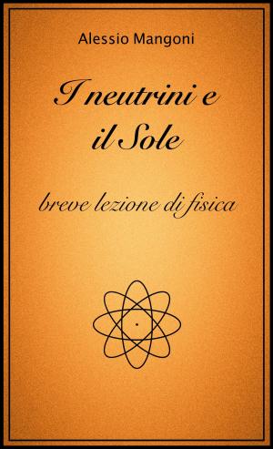 Cover of the book I neutrini e il sole, breve lezione di fisica by Alessio Mangoni