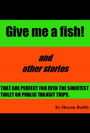 Cover of the book Give Me A Fish! And Other Stories That Are Perfect For Even The Shortest Toilet Or Public Transit Trips by Kelly Stone Gamble, Brenda Vicars, Kate Birdsall, Michael Meyerhofer, Claude Bouchard, Nicole Evelina, Ciara Ballintyne, Gail Cleare, Victor Catano, Reece Taylor, Diane Byington, Kelley Kaye, Darren R. Leo, Erica Lucke Dean, Stacey Roberts, LeTeisha Newton, Debbie S. TenBrink, C. Streetlights, Timothy Woodward, Justin Bog