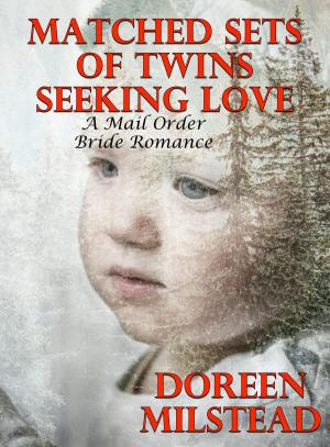 Cover of the book Matched Sets Of Twins Seeking Love: A Mail Order Bride Romance by Doreen Milstead