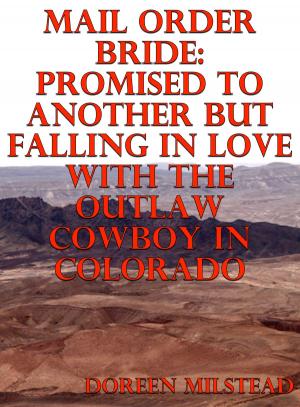 Cover of the book Mail Order Bride: Promised To Another But Falling In Love With The Outlaw Cowboy In Colorado by Doreen Milstead