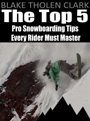 Cover of the book The Top 5 Pro Snowboarding Tips Every Rider Must Master by Paul Shore, Talya Shore