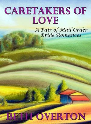 Cover of the book Caretakers of Love: A Pair of Mail Order Bride Romances by Beth Overton