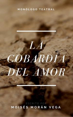 Cover of the book La cobardía del amor. Monólogo teatral by Moisés Morán Vega