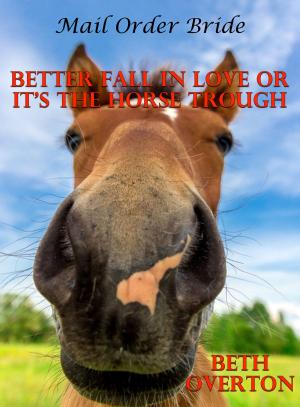 Cover of the book Mail Order Bride: Better Fall In Love Or It’s The Horse Trough by Beth Overton
