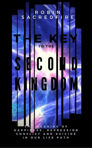 Cover of the book The Key to the Second Kingdom: The Meaning of Happiness, Depression, Conflict and Suicide in our Life Path by Kent Lamarc