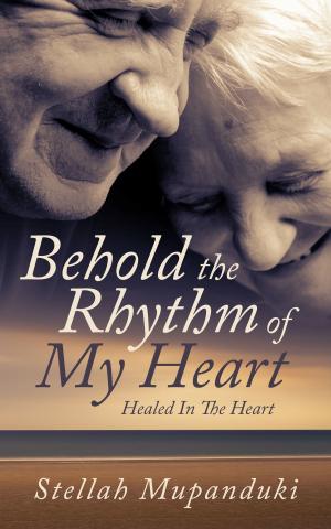 Cover of the book Behold The Rhythm Of My Heart: Healed In The Heart by Kenneth Jones