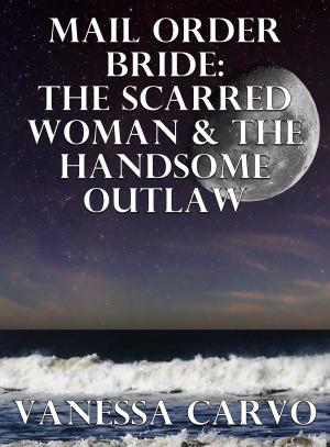 Cover of the book Mail Order Bride: The Scarred Woman & The Handsome Outlaw by Vanessa Carvo