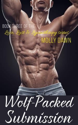 Cover of the book Wolf-Packed Submission: Book Three of the Love, Lust & Lycanthropy series by Molly Dawn