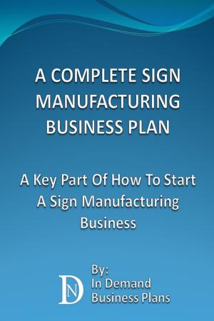 Cover of the book A Complete Sign Manufacturing Business Plan: A Key Part Of How To Start A Sign Making Business by Gregory Thunder