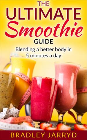 Cover of the book The Ultimate Smoothie Guide: Blending a better body in 5 minutes a day! by Felicia Steel