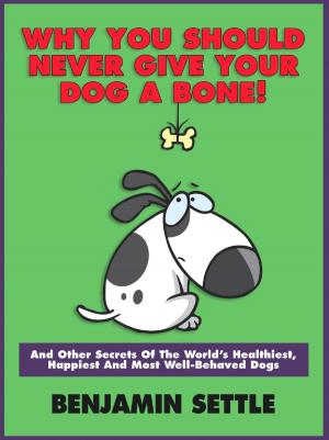 Book cover of Why You Should Never Give Your Dog a Bone and Other Secrets of the World’s Healthiest, Happiest, and Most Well-Behaved Dogs
