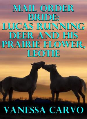 Cover of the book Mail Order Bride: Lucas Running Deer & His Prairie Flower, Leotie by Vanessa Carvo