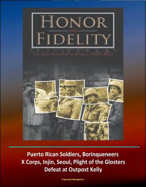 Cover of the book Honor and Fidelity: The 65th Infantry in Korea, 1950-1953 - U.S. Army in the Korean War - Puerto Rican Soldiers, Borinqueneers, X Corps, Injin, Seoul, Plight of the Glosters, Defeat at Outpost Kelly by Progressive Management